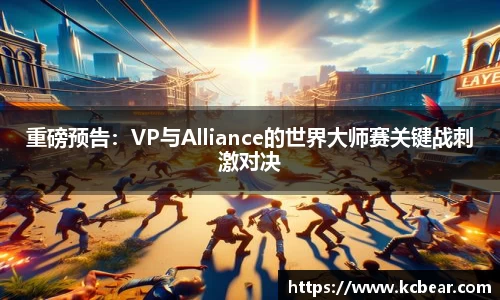 重磅预告：VP与Alliance的世界大师赛关键战刺激对决