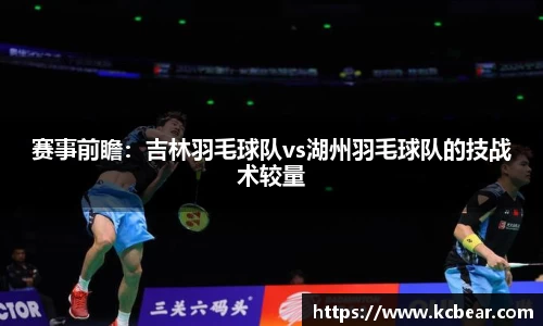 赛事前瞻：吉林羽毛球队vs湖州羽毛球队的技战术较量