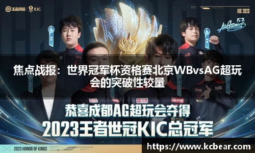 焦点战报：世界冠军杯资格赛北京WBvsAG超玩会的突破性较量