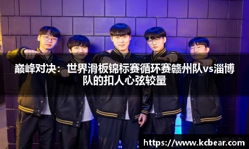 巅峰对决：世界滑板锦标赛循环赛赣州队vs淄博队的扣人心弦较量