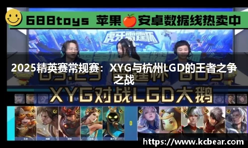 2025精英赛常规赛：XYG与杭州LGD的王者之争之战