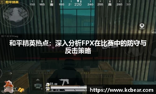和平精英热点：深入分析FPX在比赛中的防守与反击策略
