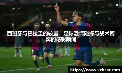 西班牙与巴拉圭的较量：足球激情碰撞与战术博弈的精彩瞬间